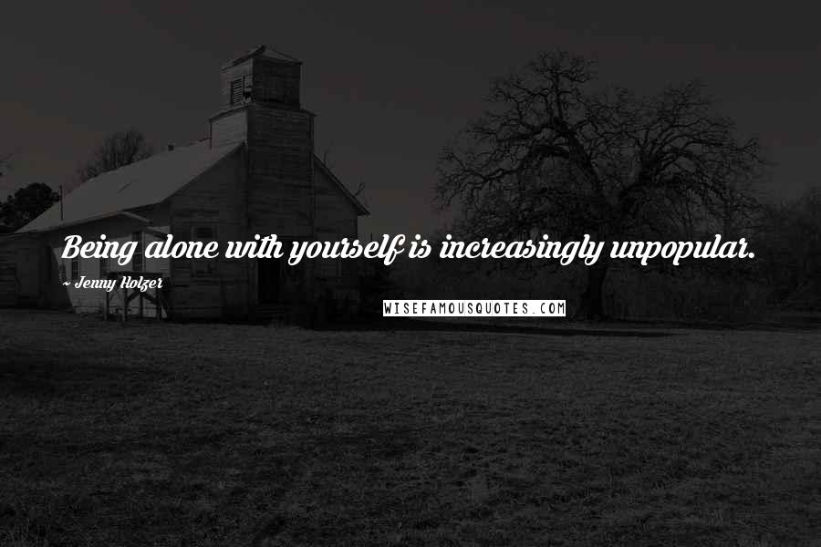 Jenny Holzer Quotes: Being alone with yourself is increasingly unpopular.