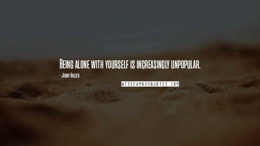 Jenny Holzer Quotes: Being alone with yourself is increasingly unpopular.