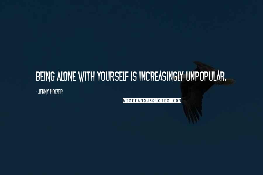 Jenny Holzer Quotes: Being alone with yourself is increasingly unpopular.