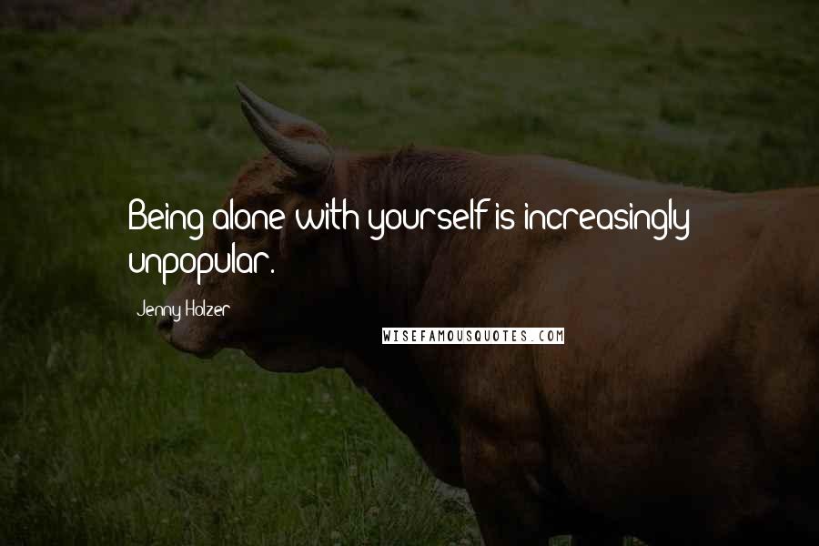 Jenny Holzer Quotes: Being alone with yourself is increasingly unpopular.