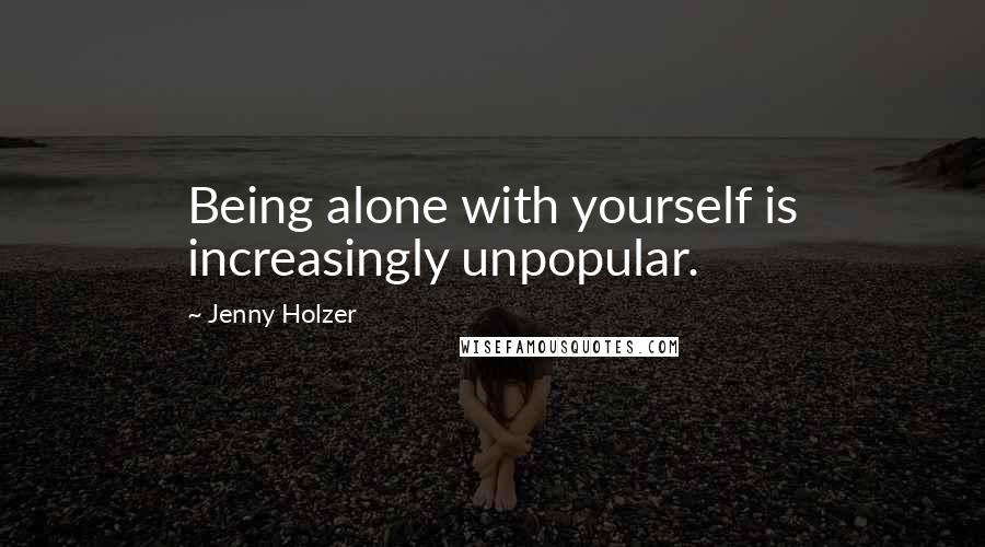 Jenny Holzer Quotes: Being alone with yourself is increasingly unpopular.