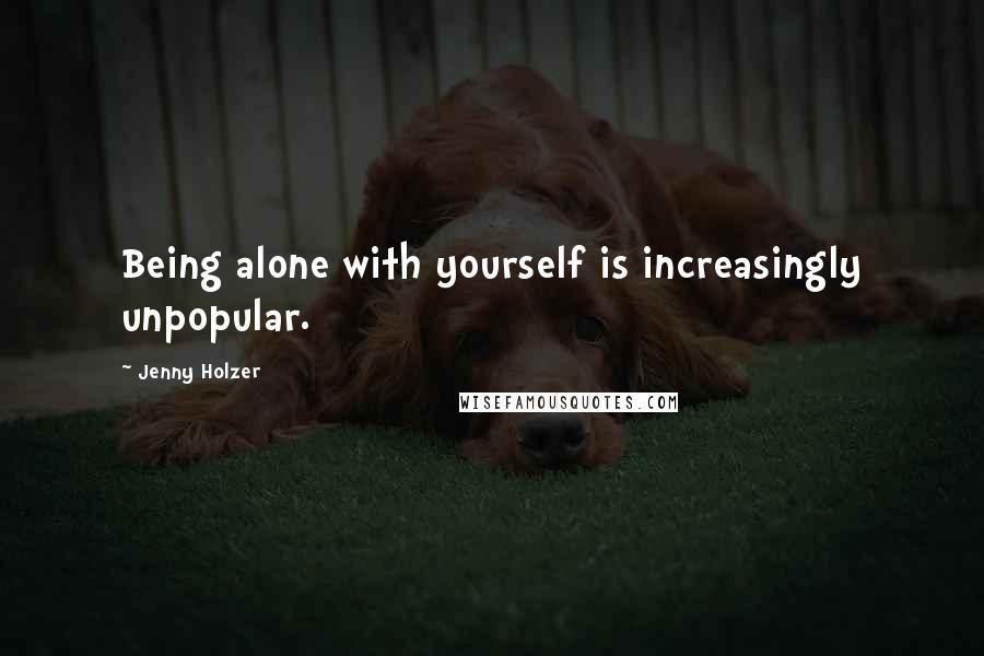 Jenny Holzer Quotes: Being alone with yourself is increasingly unpopular.