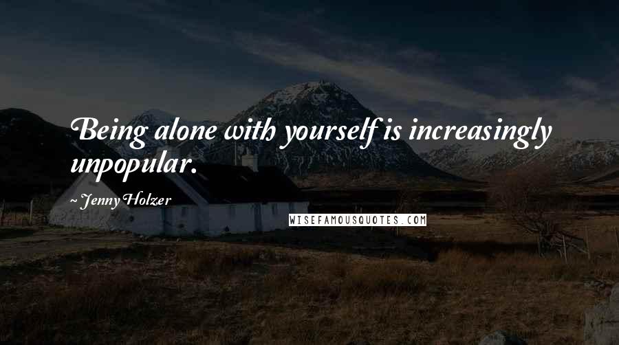 Jenny Holzer Quotes: Being alone with yourself is increasingly unpopular.