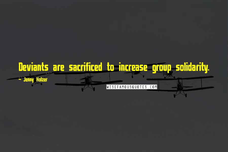 Jenny Holzer Quotes: Deviants are sacrificed to increase group solidarity.