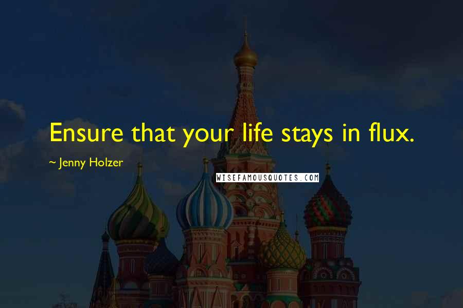 Jenny Holzer Quotes: Ensure that your life stays in flux.