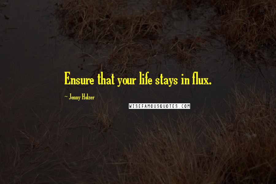 Jenny Holzer Quotes: Ensure that your life stays in flux.