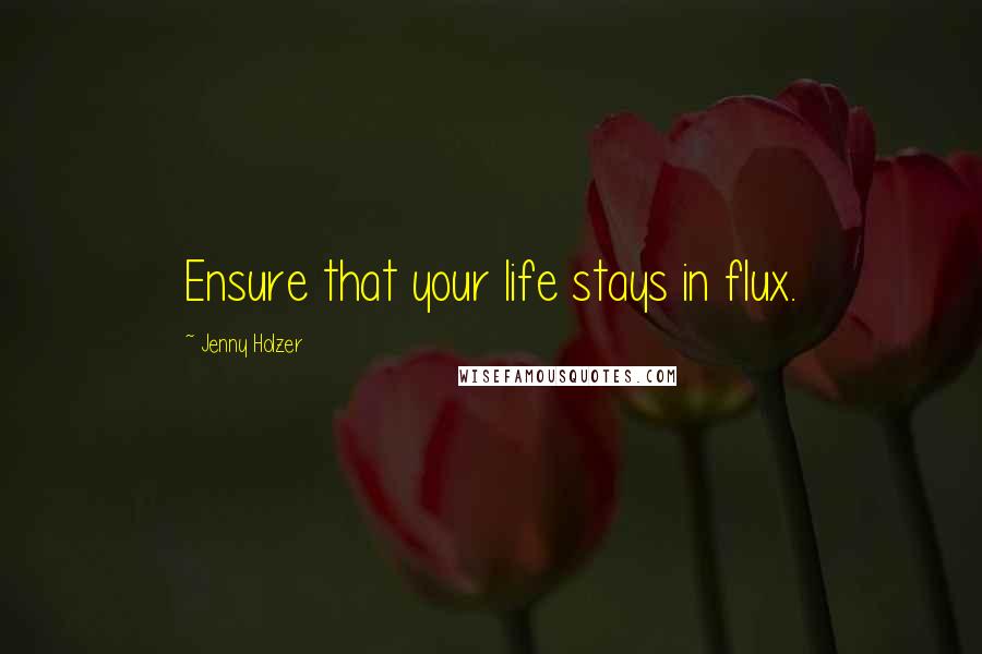 Jenny Holzer Quotes: Ensure that your life stays in flux.