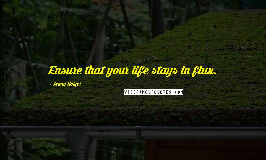 Jenny Holzer Quotes: Ensure that your life stays in flux.