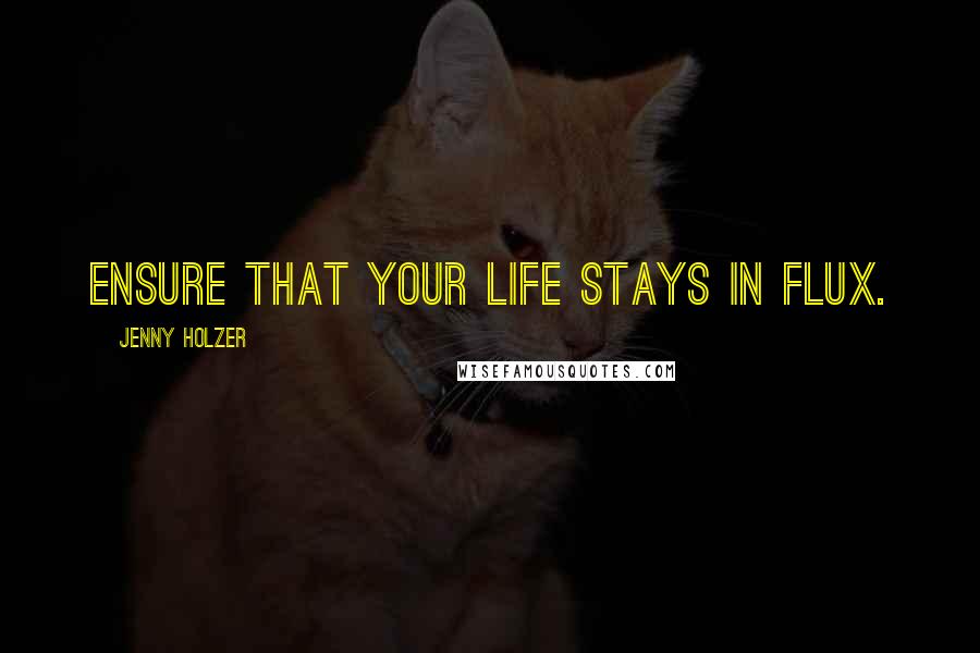 Jenny Holzer Quotes: Ensure that your life stays in flux.