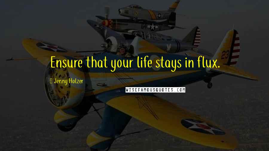 Jenny Holzer Quotes: Ensure that your life stays in flux.