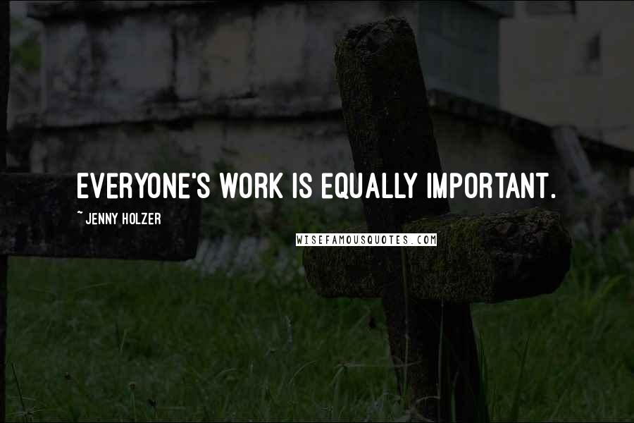 Jenny Holzer Quotes: Everyone's work is equally important.