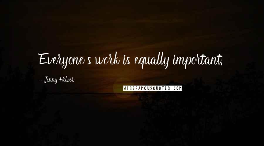 Jenny Holzer Quotes: Everyone's work is equally important.