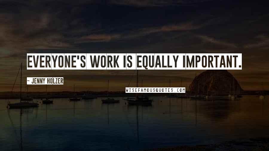 Jenny Holzer Quotes: Everyone's work is equally important.