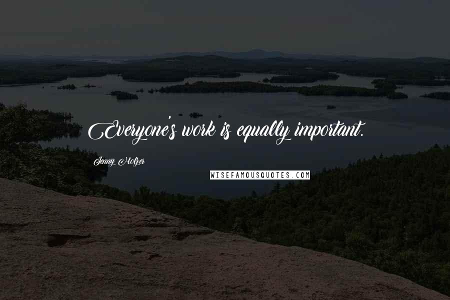 Jenny Holzer Quotes: Everyone's work is equally important.