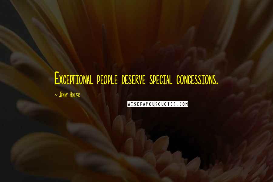 Jenny Holzer Quotes: Exceptional people deserve special concessions.