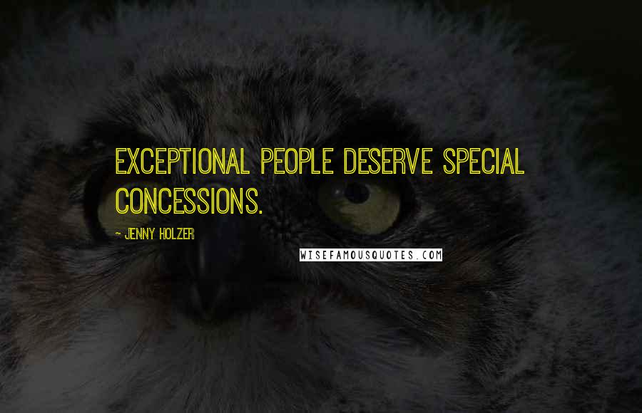 Jenny Holzer Quotes: Exceptional people deserve special concessions.