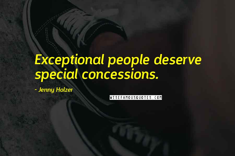 Jenny Holzer Quotes: Exceptional people deserve special concessions.