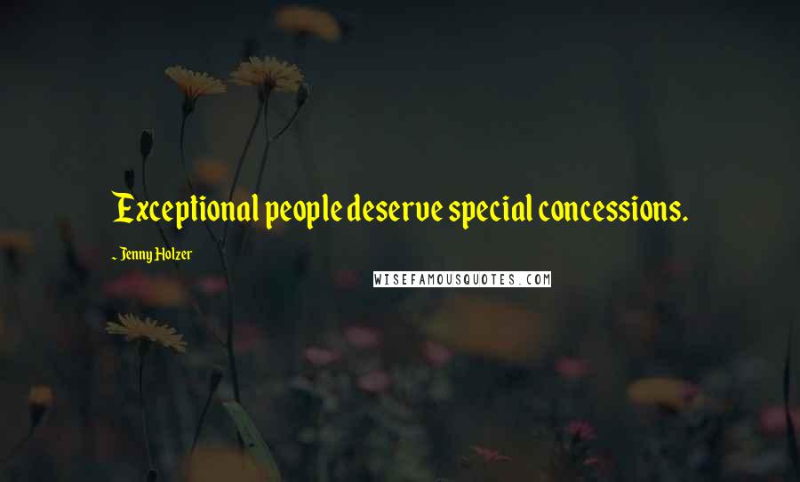 Jenny Holzer Quotes: Exceptional people deserve special concessions.