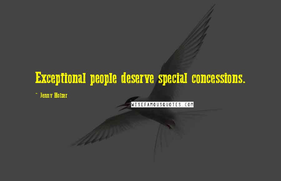 Jenny Holzer Quotes: Exceptional people deserve special concessions.