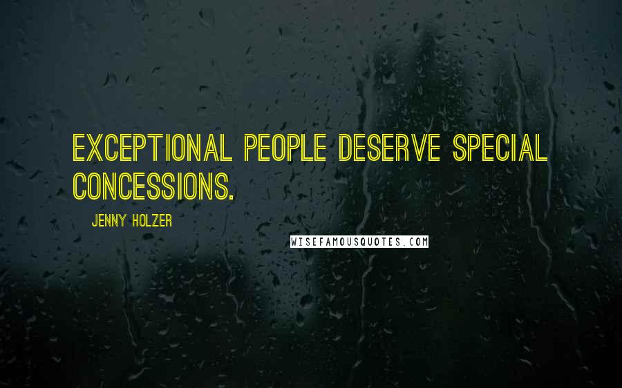 Jenny Holzer Quotes: Exceptional people deserve special concessions.