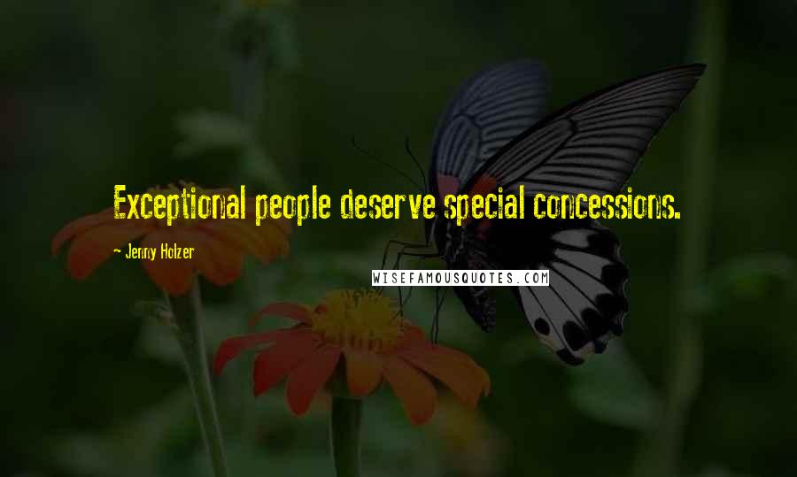 Jenny Holzer Quotes: Exceptional people deserve special concessions.