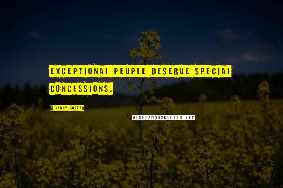 Jenny Holzer Quotes: Exceptional people deserve special concessions.