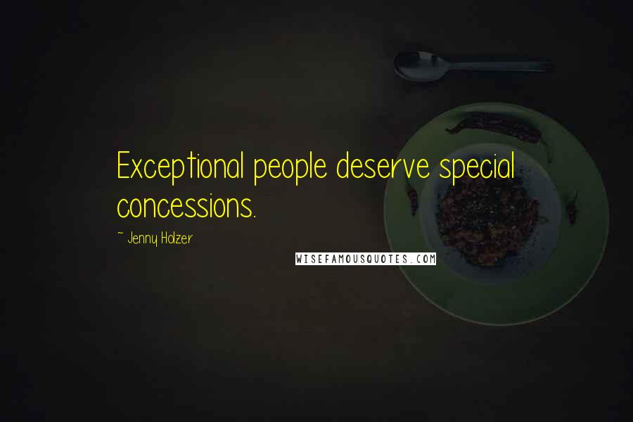 Jenny Holzer Quotes: Exceptional people deserve special concessions.