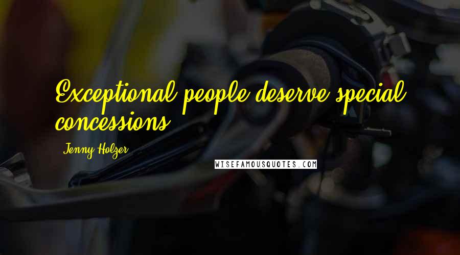 Jenny Holzer Quotes: Exceptional people deserve special concessions.