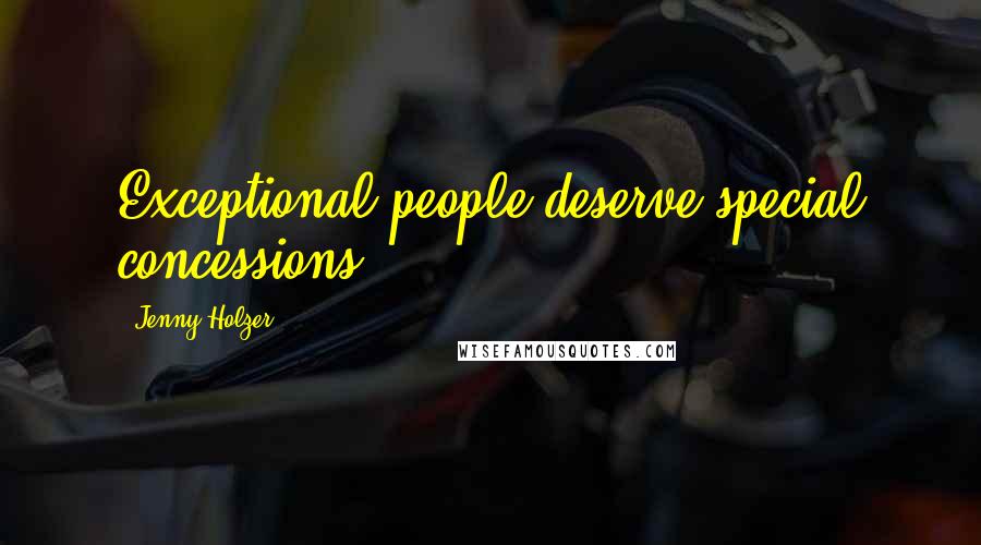 Jenny Holzer Quotes: Exceptional people deserve special concessions.