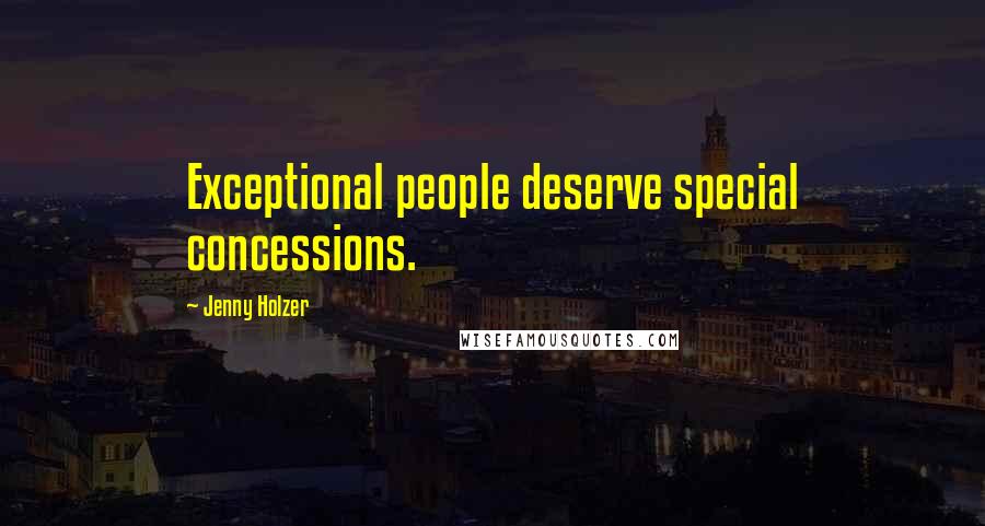 Jenny Holzer Quotes: Exceptional people deserve special concessions.