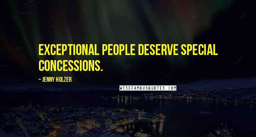 Jenny Holzer Quotes: Exceptional people deserve special concessions.