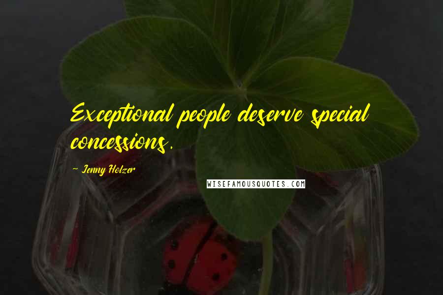 Jenny Holzer Quotes: Exceptional people deserve special concessions.