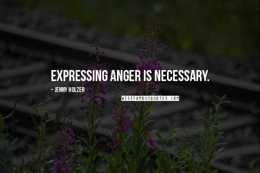 Jenny Holzer Quotes: Expressing anger is necessary.