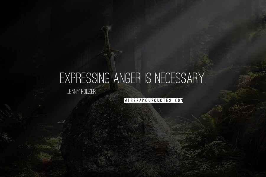 Jenny Holzer Quotes: Expressing anger is necessary.