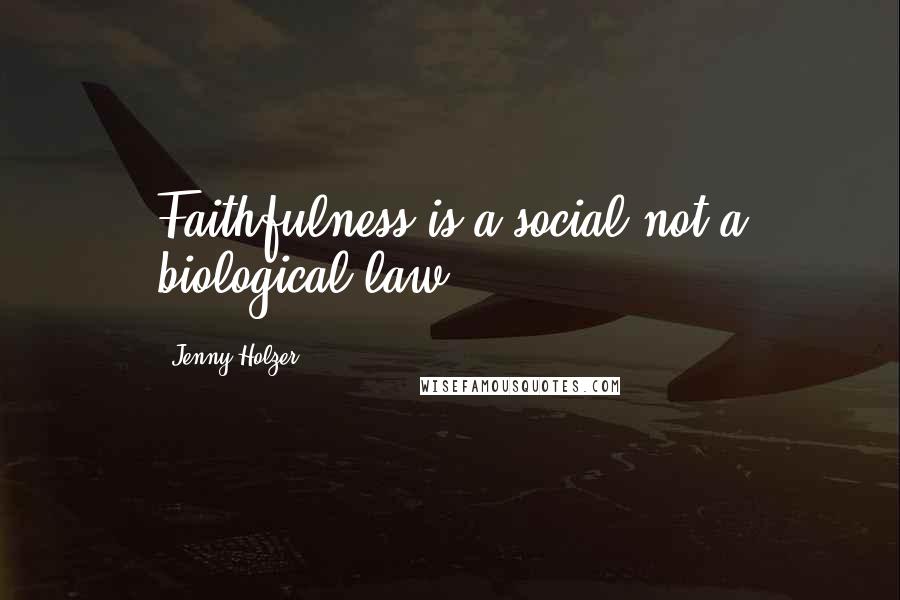Jenny Holzer Quotes: Faithfulness is a social not a biological law.