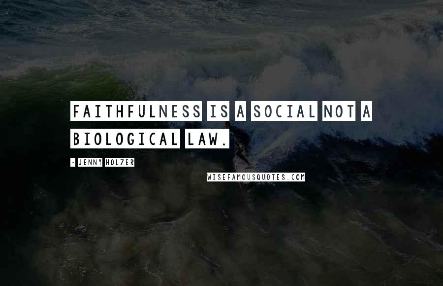 Jenny Holzer Quotes: Faithfulness is a social not a biological law.