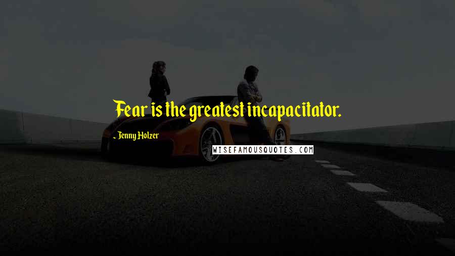 Jenny Holzer Quotes: Fear is the greatest incapacitator.
