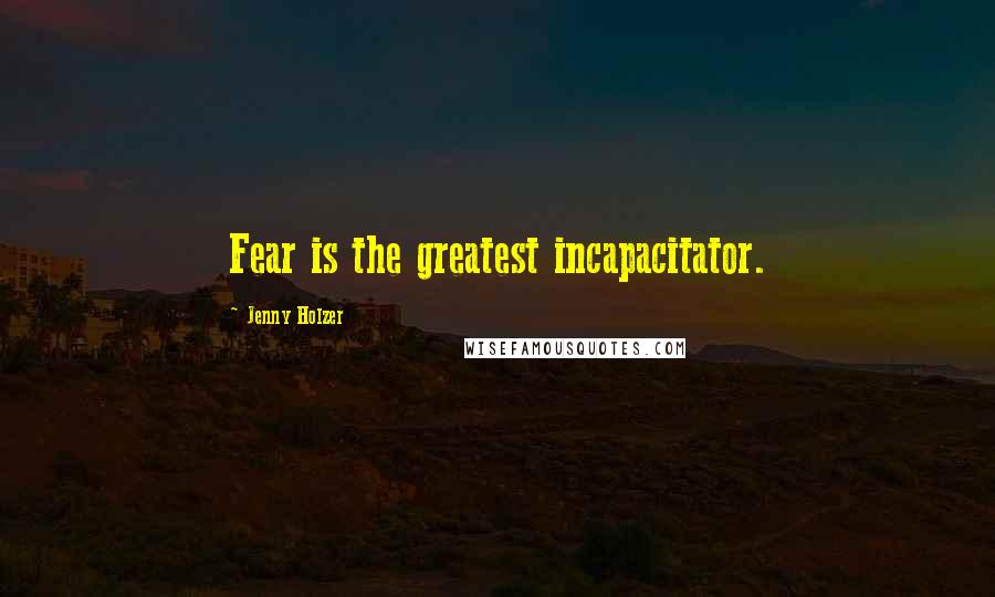 Jenny Holzer Quotes: Fear is the greatest incapacitator.