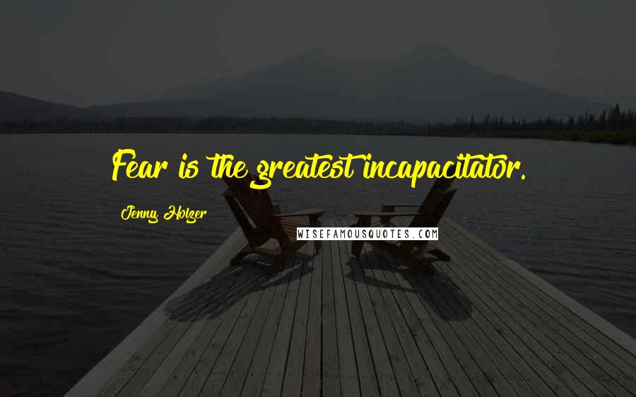 Jenny Holzer Quotes: Fear is the greatest incapacitator.