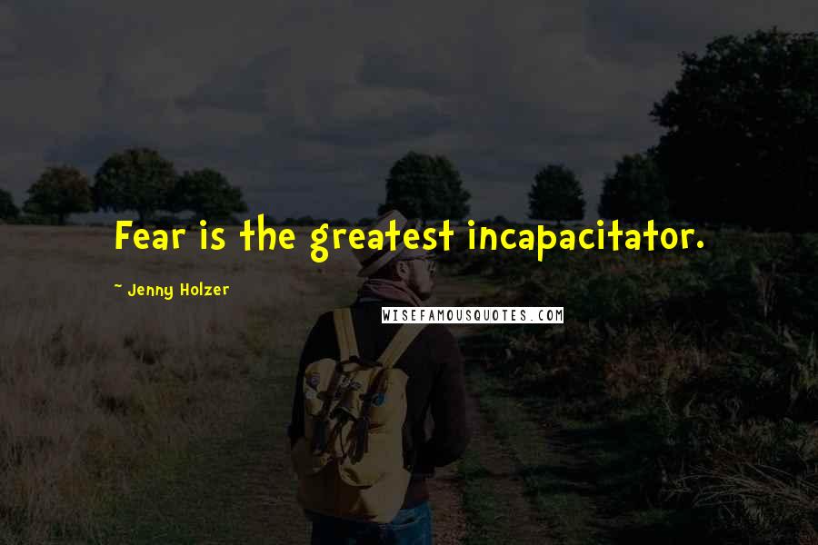 Jenny Holzer Quotes: Fear is the greatest incapacitator.