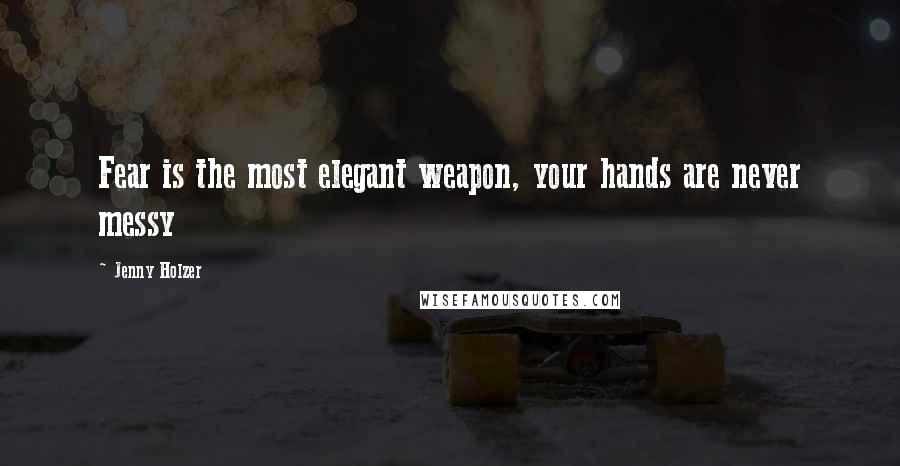 Jenny Holzer Quotes: Fear is the most elegant weapon, your hands are never messy