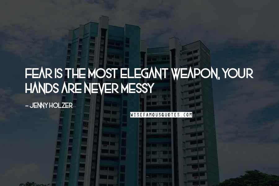 Jenny Holzer Quotes: Fear is the most elegant weapon, your hands are never messy