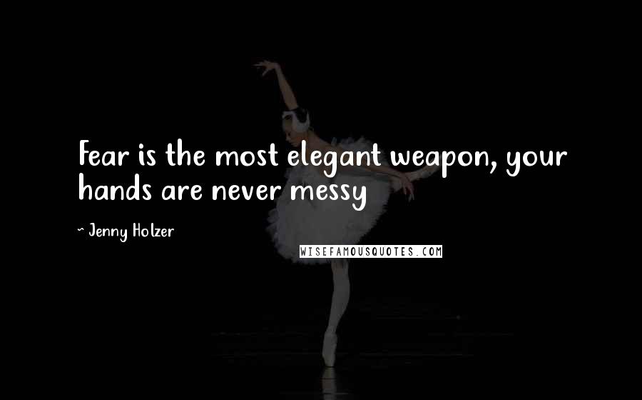 Jenny Holzer Quotes: Fear is the most elegant weapon, your hands are never messy