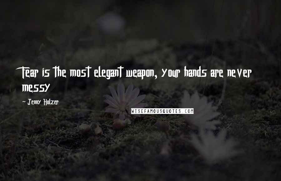 Jenny Holzer Quotes: Fear is the most elegant weapon, your hands are never messy