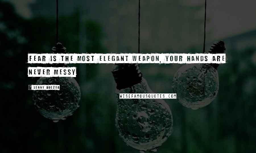 Jenny Holzer Quotes: Fear is the most elegant weapon, your hands are never messy