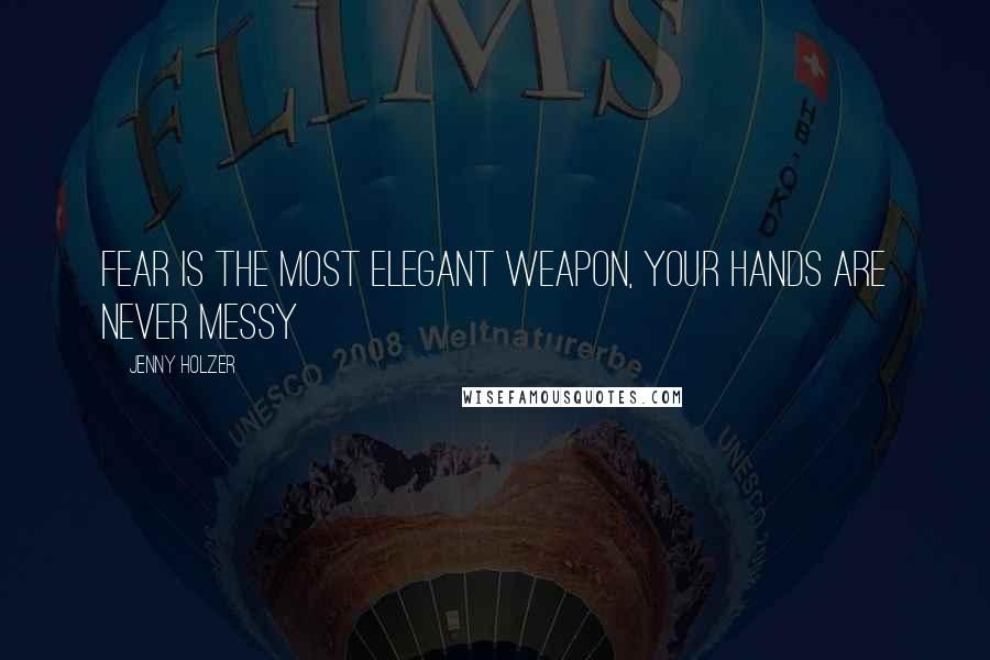 Jenny Holzer Quotes: Fear is the most elegant weapon, your hands are never messy