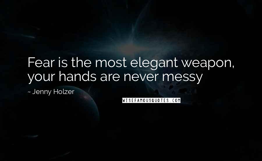 Jenny Holzer Quotes: Fear is the most elegant weapon, your hands are never messy