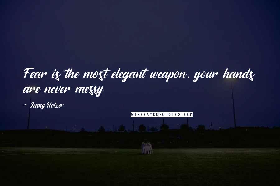 Jenny Holzer Quotes: Fear is the most elegant weapon, your hands are never messy