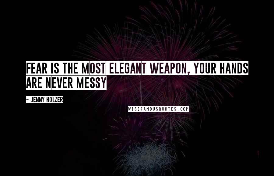 Jenny Holzer Quotes: Fear is the most elegant weapon, your hands are never messy