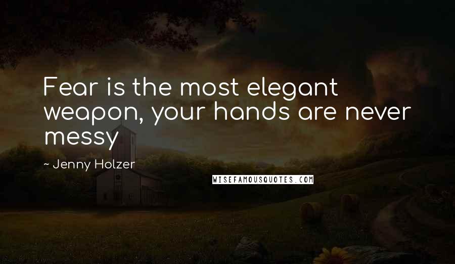 Jenny Holzer Quotes: Fear is the most elegant weapon, your hands are never messy